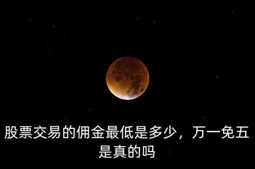股票交易的傭金最低是多少，萬(wàn)一免五是真的嗎