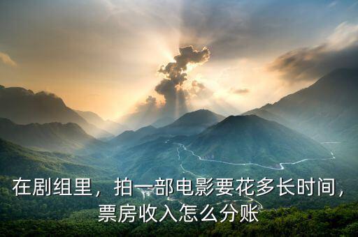 在劇組里，拍一部電影要花多長時間，票房收入怎么分賬