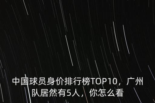 中國(guó)球員身價(jià)排行榜TOP10，廣州隊(duì)居然有5人，你怎么看