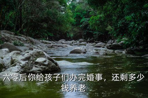 六零后你給孩子們辦完婚事，還剩多少錢(qián)養(yǎng)老