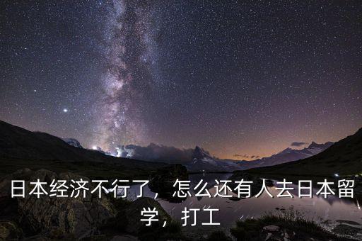 日本經(jīng)濟不行了，怎么還有人去日本留學(xué)，打工