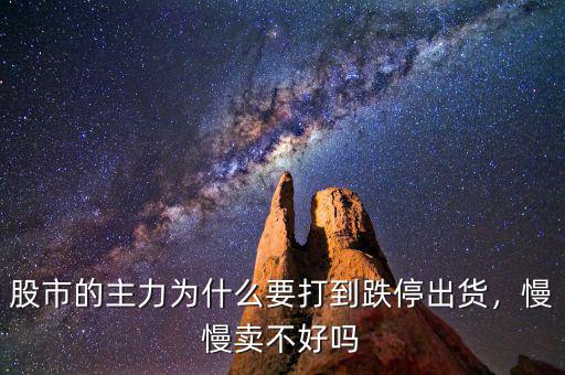 股市的主力為什么要打到跌停出貨，慢慢賣不好嗎