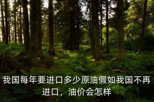 我國每年要進(jìn)口多少原油假如我國不再進(jìn)口，油價會怎樣