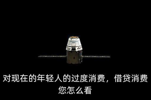 對(duì)現(xiàn)在的年輕人的過(guò)度消費(fèi)，借貸消費(fèi)您怎么看