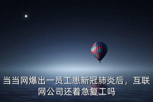 當(dāng)當(dāng)網(wǎng)爆出一員工患新冠肺炎后，互聯(lián)網(wǎng)公司還著急復(fù)工嗎