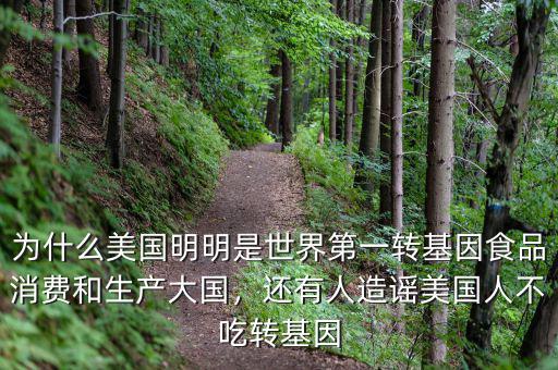 為什么美國明明是世界第一轉(zhuǎn)基因食品消費(fèi)和生產(chǎn)大國，還有人造謠美國人不吃轉(zhuǎn)基因