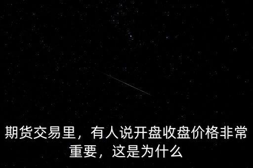 期貨交易里，有人說開盤收盤價(jià)格非常重要，這是為什么