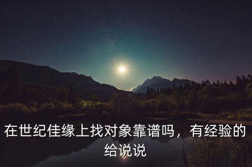 在世紀(jì)佳緣上找對(duì)象靠譜嗎，有經(jīng)驗(yàn)的給說(shuō)說(shuō)