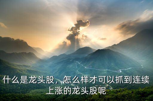 什么是龍頭股，怎么樣才可以抓到連續(xù)上漲的龍頭股呢