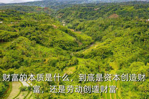財(cái)富的本質(zhì)是什么，到底是資本創(chuàng)造財(cái)富，還是勞動(dòng)創(chuàng)造財(cái)富