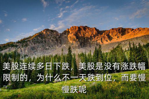 美股連續(xù)多日下跌，美股是沒有漲跌幅限制的，為什么不一天跌到位，而要慢慢跌呢