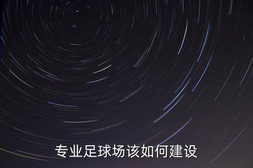 專(zhuān)業(yè)足球場(chǎng)該如何建設(shè)