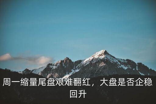 周一縮量尾盤艱難翻紅，大盤是否企穩(wěn)回升