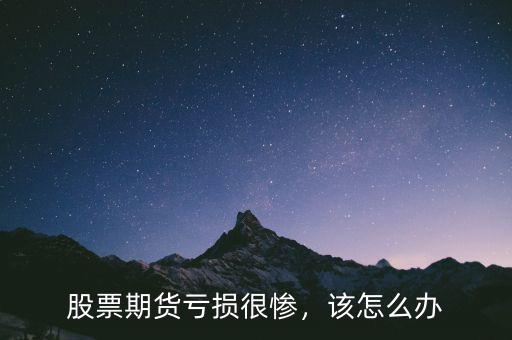 股票期貨虧損很慘，該怎么辦