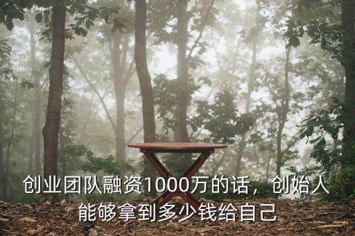 創(chuàng)業(yè)團隊融資1000萬的話，創(chuàng)始人能夠拿到多少錢給自己