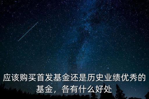 應(yīng)該購買首發(fā)基金還是歷史業(yè)績優(yōu)秀的基金，各有什么好處