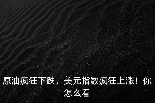 原油瘋狂下跌，美元指數(shù)瘋狂上漲！你怎么看