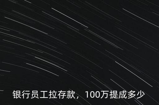 銀行員工拉存款，100萬提成多少