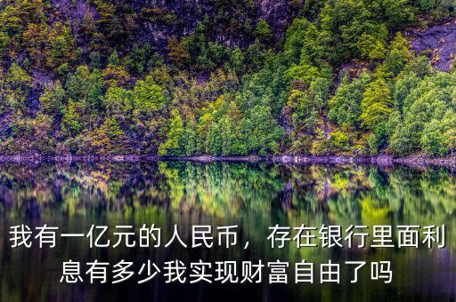 我有一億元的人民幣，存在銀行里面利息有多少我實現(xiàn)財富自由了嗎