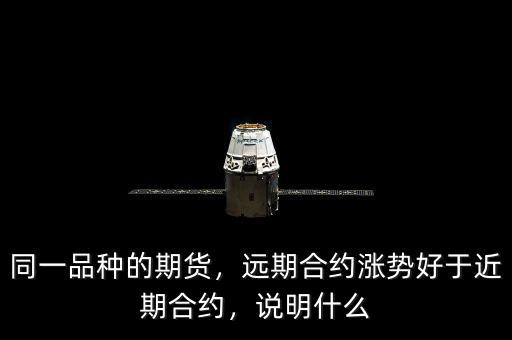 同一品種的期貨，遠期合約漲勢好于近期合約，說明什么