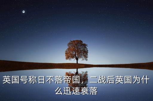 英國號稱日不落帝國，二戰(zhàn)后英國為什么迅速衰落