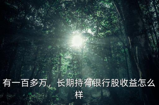 有一百多萬，長期持有銀行股收益怎么樣