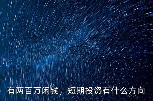 有兩百萬閑錢，短期投資有什么方向