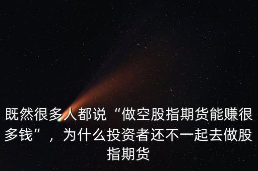 既然很多人都說“做空股指期貨能賺很多錢”，為什么投資者還不一起去做股指期貨