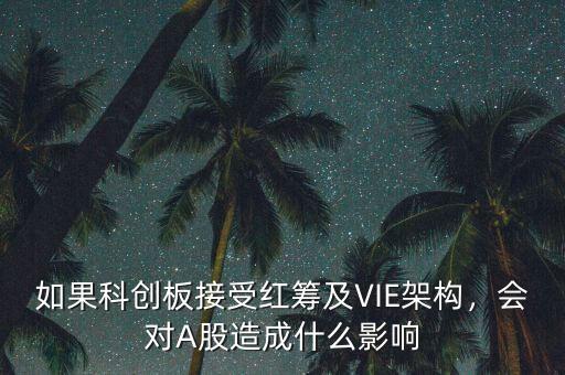 如果科創(chuàng)板接受紅籌及VIE架構(gòu)，會對A股造成什么影響