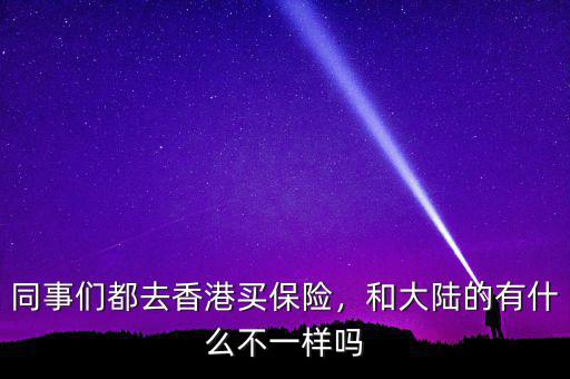 同事們都去香港買保險(xiǎn)，和大陸的有什么不一樣嗎