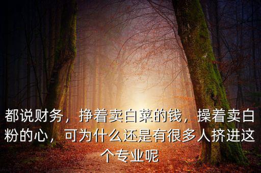 都說財務(wù)，掙著賣白菜的錢，操著賣白粉的心，可為什么還是有很多人擠進這個專業(yè)呢