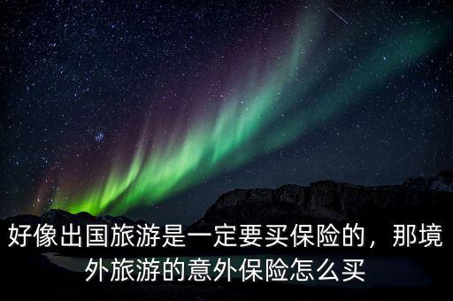 好像出國旅游是一定要買保險(xiǎn)的，那境外旅游的意外保險(xiǎn)怎么買