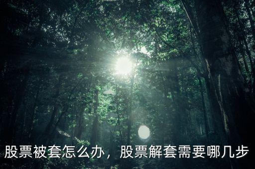 股票被套怎么辦，股票解套需要哪幾步