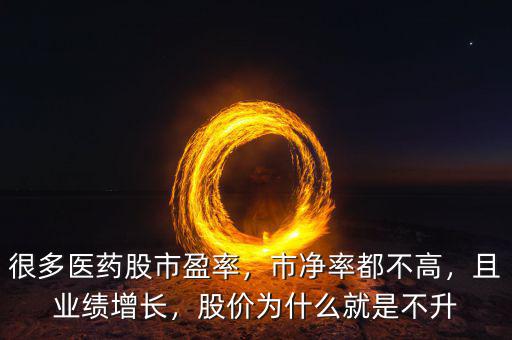 很多醫(yī)藥股市盈率，市凈率都不高，且業(yè)績增長，股價為什么就是不升