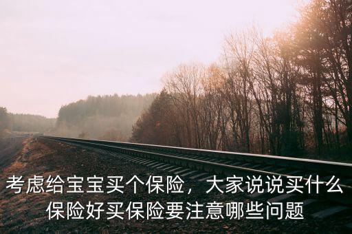考慮給寶寶買個保險，大家說說買什么保險好買保險要注意哪些問題