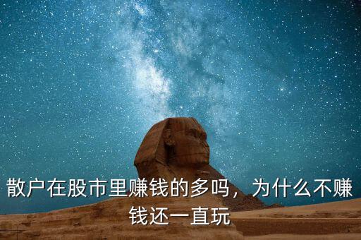 散戶在股市里賺錢的多嗎，為什么不賺錢還一直玩