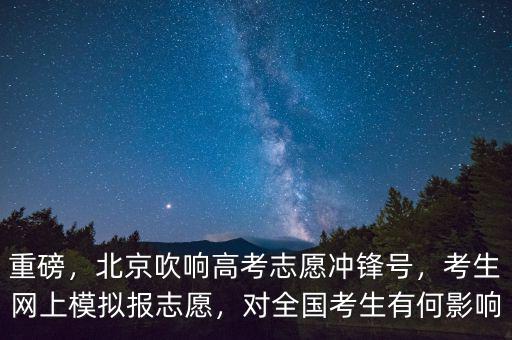重磅，北京吹響高考志愿沖鋒號，考生網(wǎng)上模擬報志愿，對全國考生有何影響