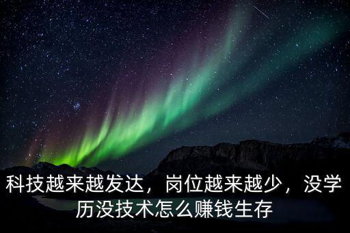 科技越來越發(fā)達，崗位越來越少，沒學歷沒技術怎么賺錢生存
