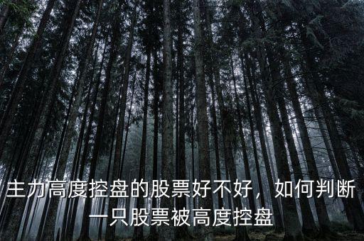 主力高度控盤(pán)的股票好不好，如何判斷一只股票被高度控盤(pán)