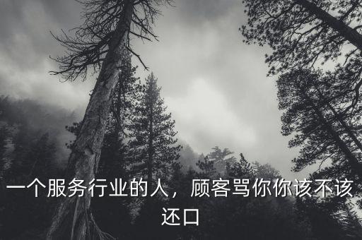 一個(gè)服務(wù)行業(yè)的人，顧客罵你你該不該還口