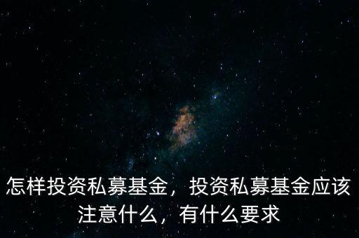 怎樣投資私募基金，投資私募基金應(yīng)該注意什么，有什么要求