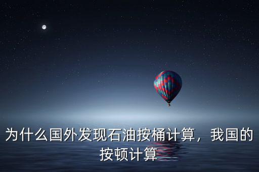 為什么國外發(fā)現(xiàn)石油按桶計算，我國的按頓計算