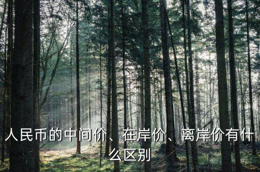 人民幣的中間價(jià)、在岸價(jià)、離岸價(jià)有什么區(qū)別