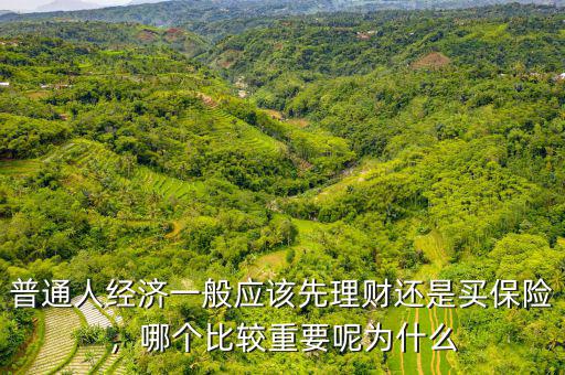普通人經(jīng)濟一般應(yīng)該先理財還是買保險，哪個比較重要呢為什么