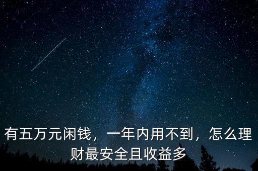 有五萬元閑錢，一年內(nèi)用不到，怎么理財最安全且收益多