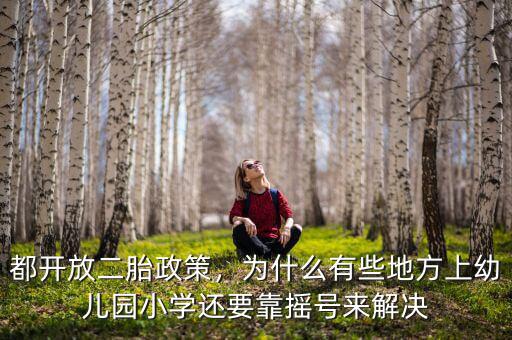 都開放二胎政策，為什么有些地方上幼兒園小學(xué)還要靠搖號來解決