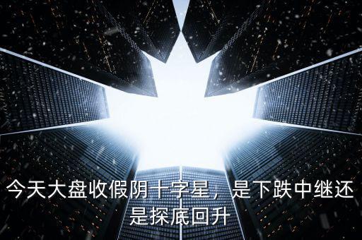 今天大盤收假陰十字星，是下跌中繼還是探底回升