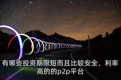 有哪些投資期限短而且比較安全，利率高的的p2p平臺(tái)