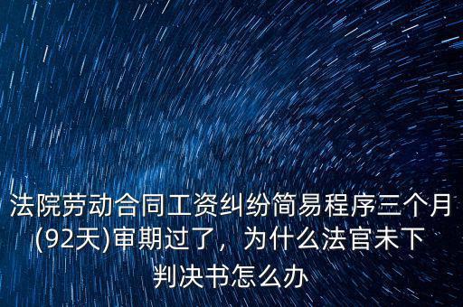 法院勞動(dòng)合同工資糾紛簡易程序三個(gè)月(92天)審期過了，為什么法官未下判決書怎么辦