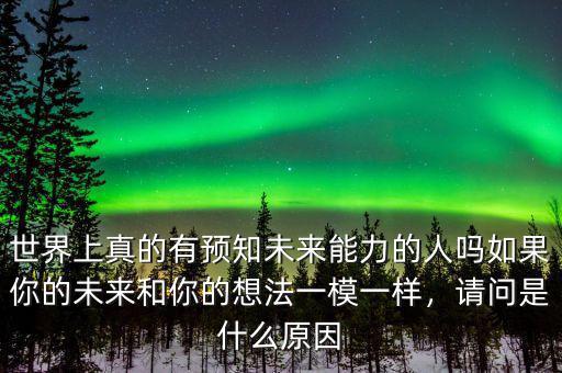世界上真的有預(yù)知未來能力的人嗎如果你的未來和你的想法一模一樣，請問是什么原因